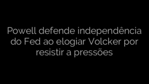 ​Powell defende independência do Fed ao elogiar Volcker por resistir a pressões 